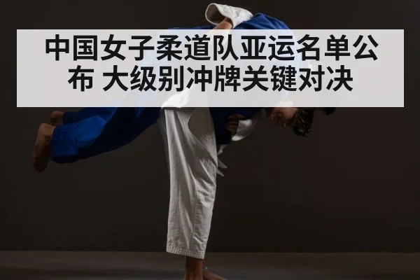 中国女子柔道队亚运名单公布 大级别冲牌关键对决