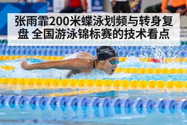 张雨霏200米蝶泳划频与转身复盘 全国游泳锦标赛的技术看点