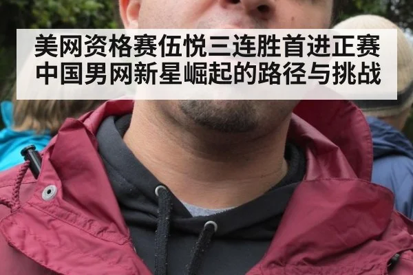美网资格赛伍悦三连胜首进正赛 中国男网新星崛起的路径与挑战