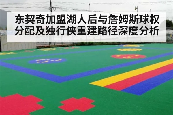 东契奇加盟湖人后与詹姆斯球权分配及独行侠重建路径深度分析